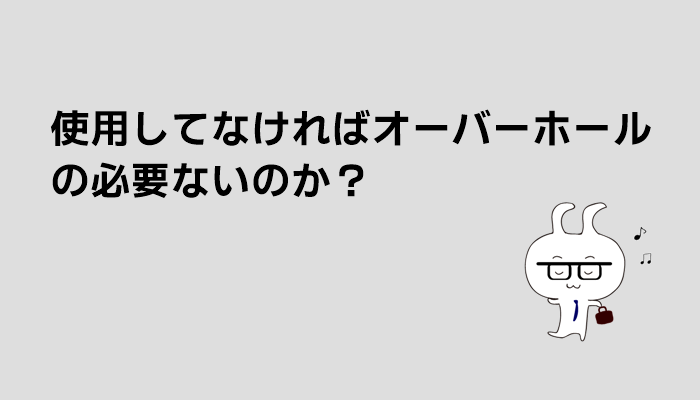 使用していなければオーバーホールは必要ないのか？